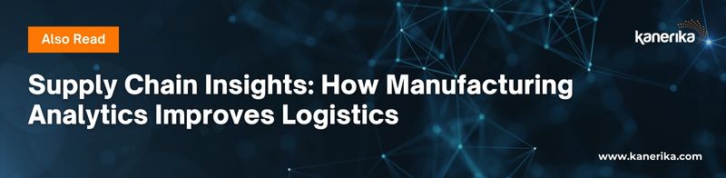 Also read - Supply Chain Insights_ How Manufacturing Analytics Improves Logistics