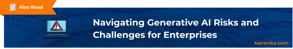 Also Read - Navigating Generative AI Risks and Challenges for Enterprises (1)