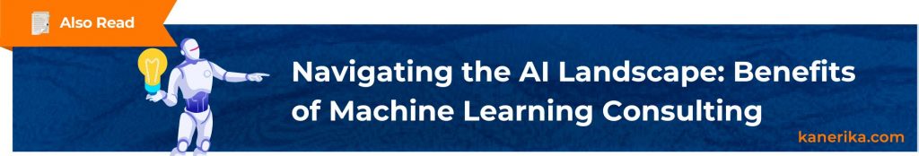 Also Read - Navigating the AI Landscape Benefits of Machine Learning Consulting